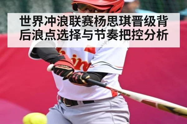 世界冲浪联赛杨思琪晋级背后浪点选择与节奏把控分析 - B Sports